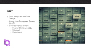 Data
• Cada serviço tem seu Data
Storage
• Um serviço não acessa o Storage
de outro
• O tipo do Storage indifere
• DocumentDb/Mongo/NoSQL
• Relacional
• Elastic Search
 