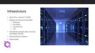 Infraestrutura
• Quer Paz, vá para o PaaS!
• Deploy em diversos formatos
• WebApps
• Serverless
• CloudService
• VM
• Containers sempre são uma boa
estratégia (CaaS)
• Docker/Docker Swarm
• Kubernates
 