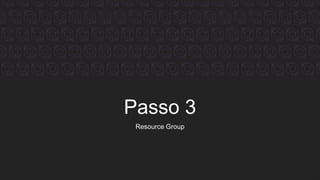 Passo 3
Resource Group
 