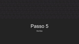 Passo 5
DevOps
 