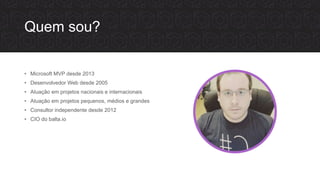 Quem sou?
• Microsoft MVP desde 2013
• Desenvolvedor Web desde 2005
• Atuação em projetos nacionais e internacionais
• Atuação em projetos pequenos, médios e grandes
• Consultor independente desde 2012
• CIO do balta.io
 