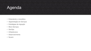 Agenda
• Entendendo o monolítico
• Segmentação em Serviços
• Estratégias de migração
• Micro Serviços
• DevOps
• Infraestrutura
• Desenvolvimento
• Nuvem
 
