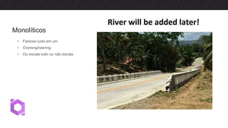 • Famoso tudo em um
• Overengineering
• Ou escala tudo ou não escala
Monolíticos
 