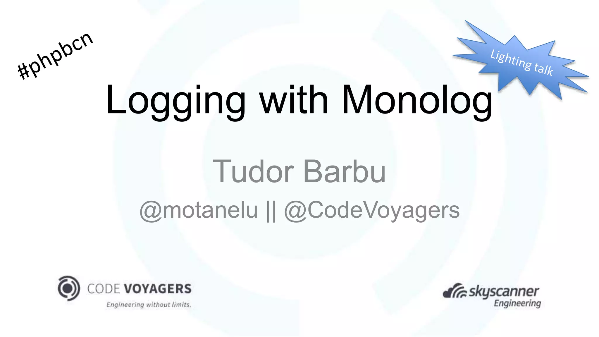 Logging with Monolog
Tudor Barbu
@motanelu || @CodeVoyagers
 