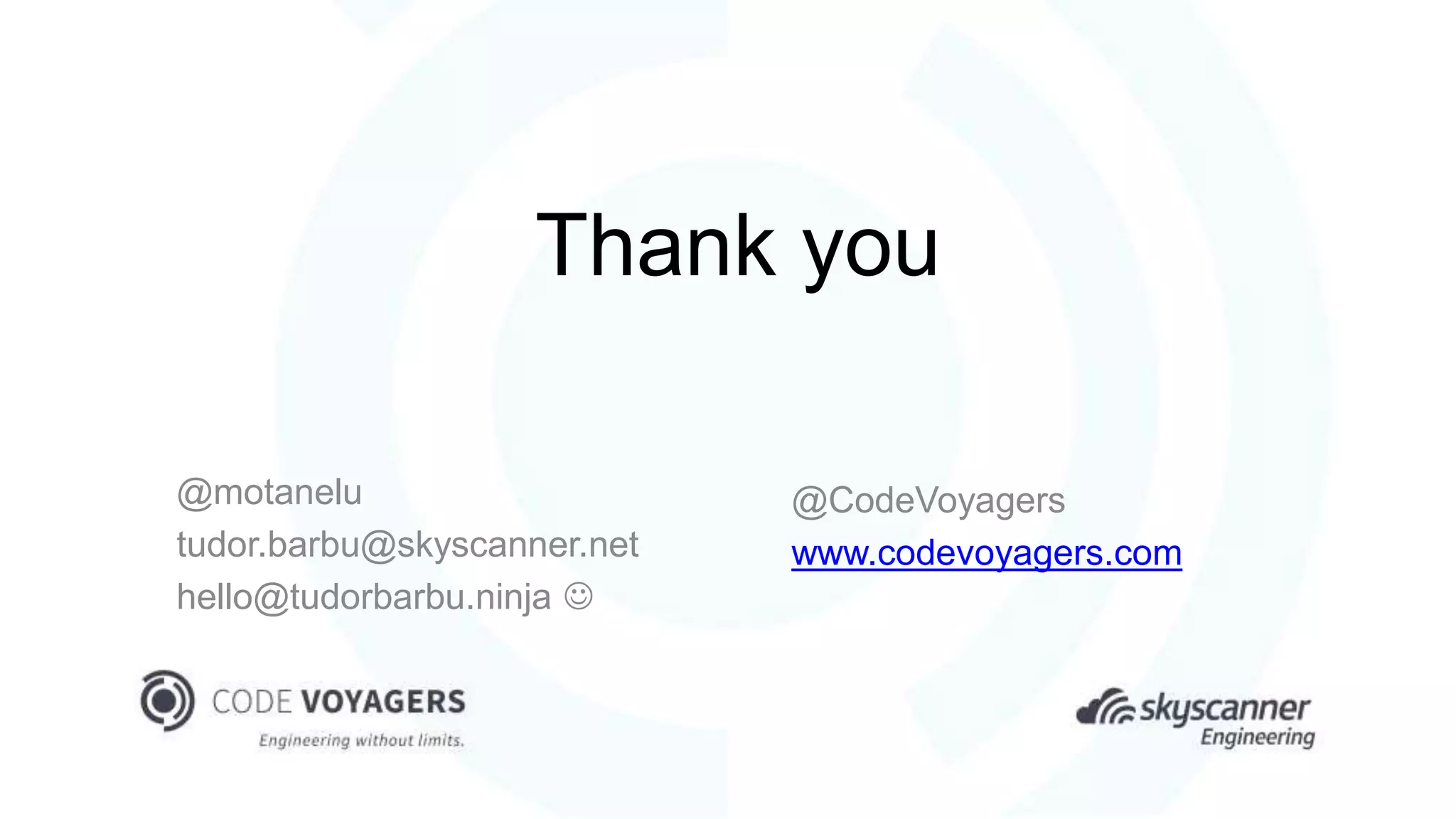 Thank you
@motanelu
tudor.barbu@skyscanner.net
hello@tudorbarbu.ninja 
@CodeVoyagers
www.codevoyagers.com
 
