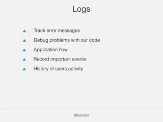 4
Logs
Record important events
Debug problems with our code
Application ﬂow
Track error messages
History of users activity
 