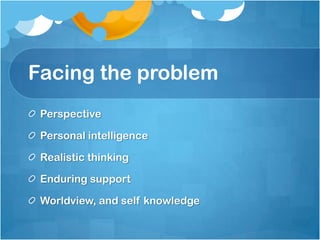 Facing the problem
Perspective
Personal intelligence
Realistic thinking
Enduring support
Worldview, and self knowledge
 