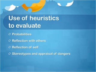 Use of heuristics
to evaluate
Probabilities
Reflection with others
Reflection of self
Stereotypes and appraisal of dangers
 