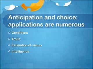 Anticipation and choice:
applications are numerous
Conditions
Traits
Estimation of values
Intelligence
 