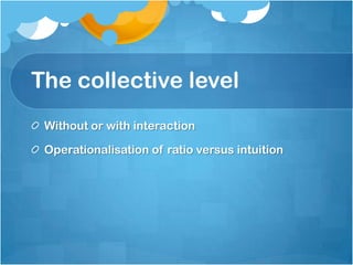 The collective level
Without or with interaction
Operationalisation of ratio versus intuition
 