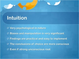 Intuition
Very psychological in nature
Biases and manipulation is very significant
Findings are practical and easy to implement
The conclusions of choice are more conscious
Even if strong unconscious root
 