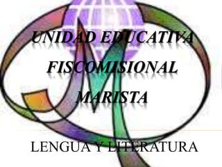UNIDAD EDUCATIVA
FISCOMISIONAL
MARISTA
LENGUA Y LITERATURA
 