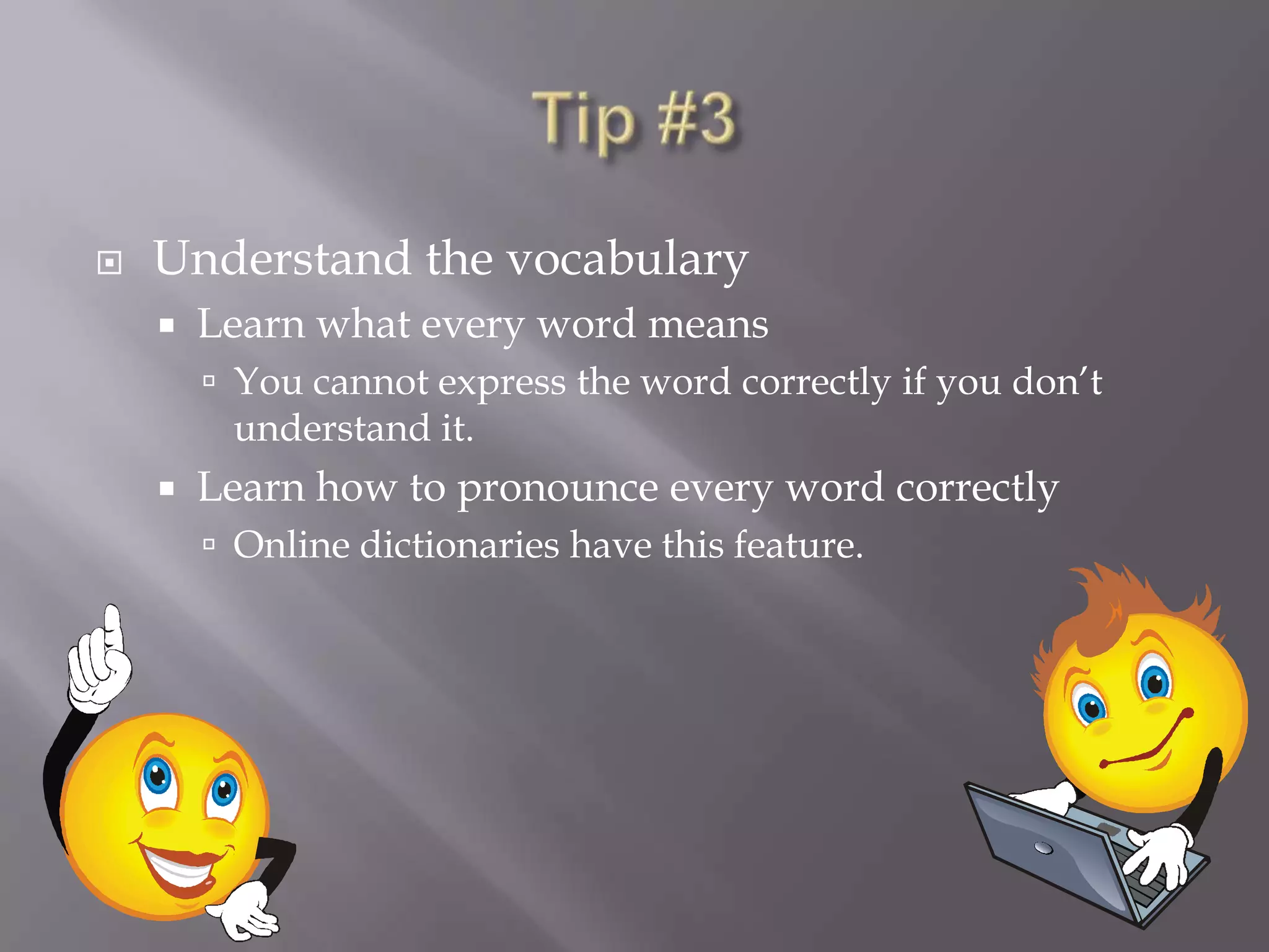 Tip #3Understand the vocabularyLearn what every word meansYou cannot express the word correctly if you don’t understand it.Learn how to pronounce every word correctlyOnline dictionaries have this feature. 
