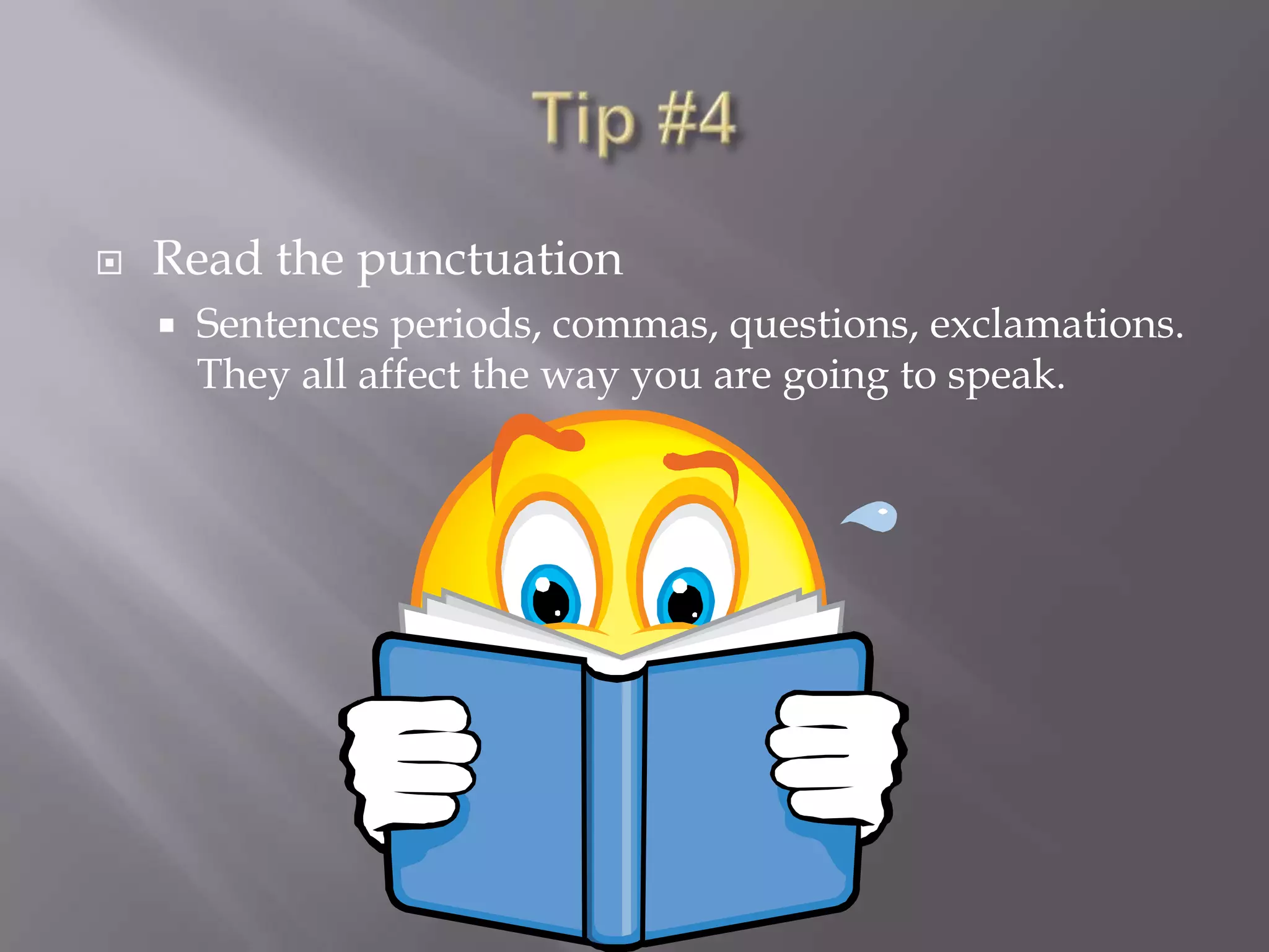 Tip #4Read the punctuationSentences periods, commas, questions, exclamations.  They all affect the way you are going to speak.