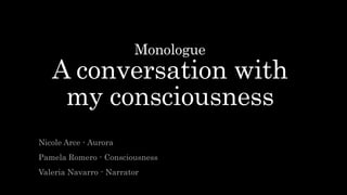 Monologue
A conversation with
my consciousness
Nicole Arce - Aurora
Pamela Romero - Consciousness
Valeria Navarro - Narrator
 