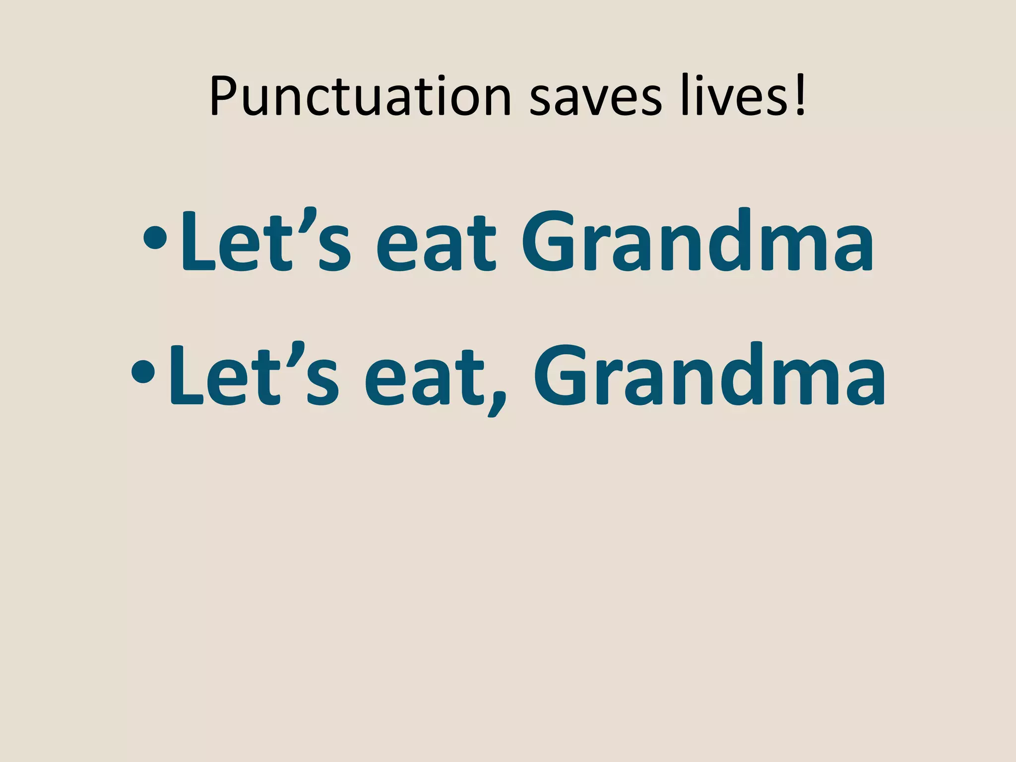 Punctuation saves lives!
•Let’s eat Grandma
•Let’s eat, Grandma