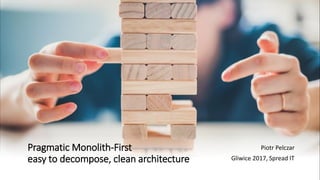 Pragmatic Monolith-First
easy to decompose, clean architecture
Piotr Pelczar
Gliwice 2017, Spread IT
 