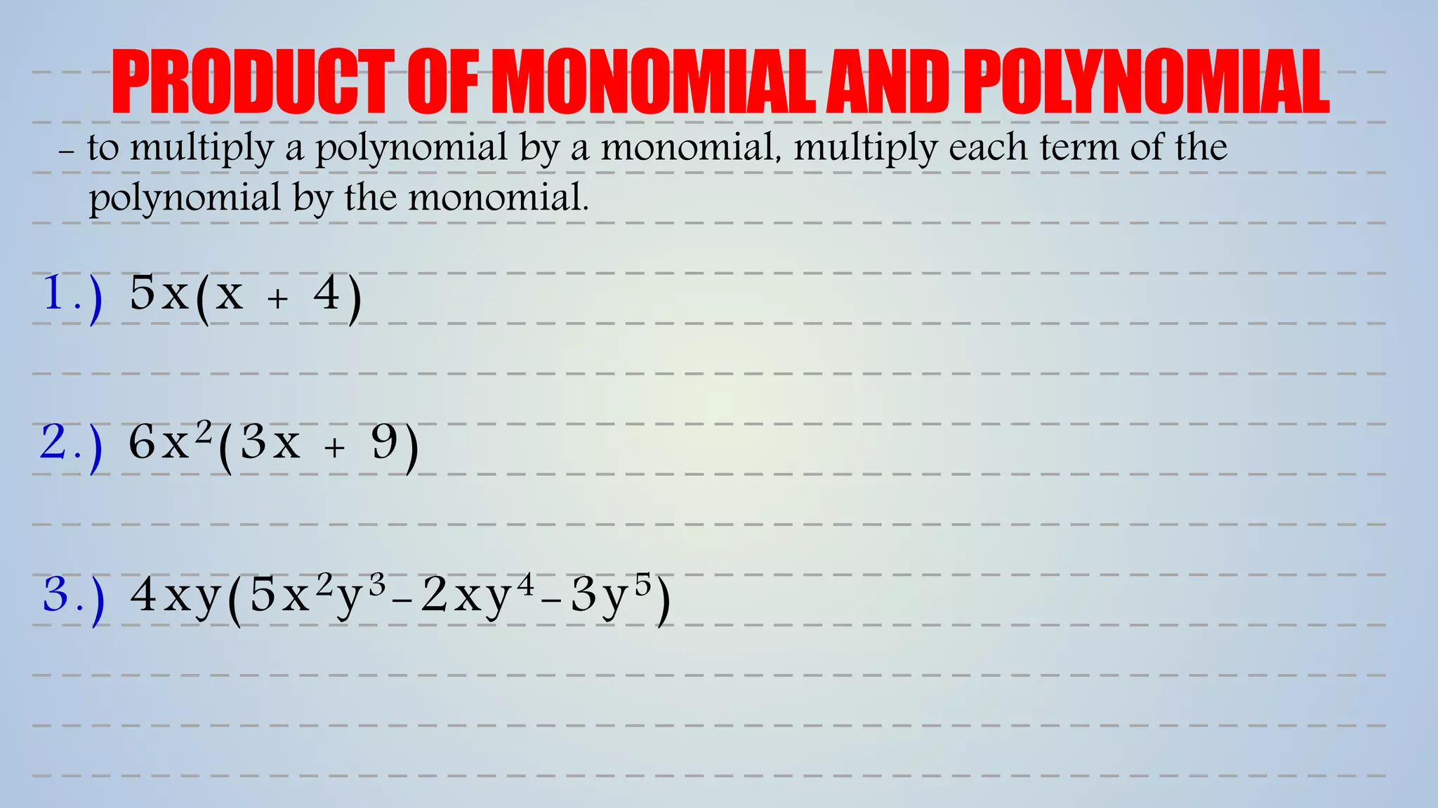 PRODUCTOFMONOMIALANDPOLYNOMIAL
1.) 5x(x + 4)
2.) 6x2(3x + 9)
- to multiply a polynomial by a monomial, multiply each term of the
polynomial by the monomial.
3.) 4xy(5x2y3-2xy4-3y5)
 