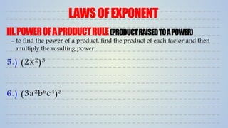 LAWSOFEXPONENT
III.POWEROFAPRODUCTRULE(PRODUCTRAISEDTOAPOWER)
5.) (2x2)3
6.) (3a2b6c4)3
- to find the power of a product, find the product of each factor and then
multiply the resulting power.
 
