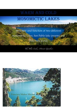 Warm and cold
MonomiCtic Lakes
Structure and function of two different
monomictic lakes, San Pablo lake (warm) and
Flakevatn (cold)
By:
Francisco Muñoz Maestre
 