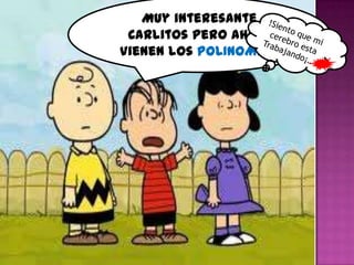 Muy interesante
 Carlitos pero ahora
Vienen los POLINOMIOS
 
