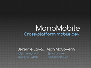 MonoMobile
   Cross-platform mobile dev


Jérémie Laval Alan McGovern
@jeremie_laval   @amcgovern
Xamarin Hacker   Xamarin Hacker
 
