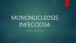 MONONUCLEOSIS
INFECCIOSA
STEPHANY CHAVEZ FERIA
 