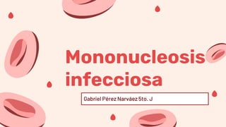 Mononucleosis
infecciosa
Gabriel Pérez Narváez 5to. J
 