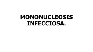 MONONUCLEOSIS
INFECCIOSA.
 