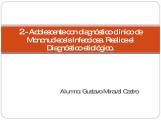 Alumno: Gustavo Miraval Castro 2 .- Adolescente con diagnóstico clínico de Mononucleosis Infecciosa. Realice el Diagnóstico etiológico. 