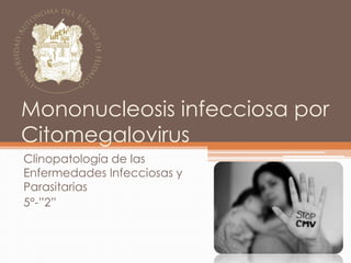 Mononucleosis infecciosa por
Citomegalovirus
Clinopatología de las
Enfermedades Infecciosas y
Parasitarias
5°-”2”
 
