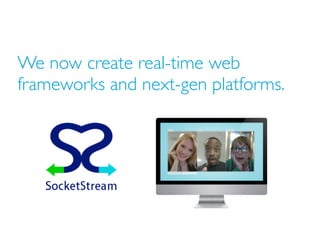 We now create real-time web
frameworks and next-gen platforms.