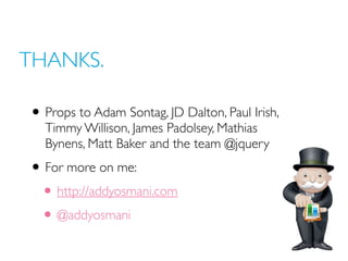 THANKS.
• Props to Adam Sontag, JD Dalton, Paul Irish,
Timmy Willison, James Padolsey, Mathias
Bynens, Matt Baker and the team @jquery
• For more on me:
• http://addyosmani.com
• @addyosmani