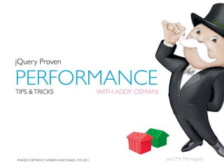 jQuery Proven

PERFORMANCE
TIPS & TRICKS                                   WITH ADDY OSMANI




IMAGES COPYRIGHT HASBRO AND TONKA, 1935-2011.                      and Mr. Monopoly
 