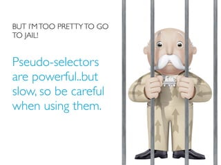 BUT I’M TOO PRETTY TO GO
TO JAIL!


Pseudo-selectors
are powerful..but
slow, so be careful
when using them.
 