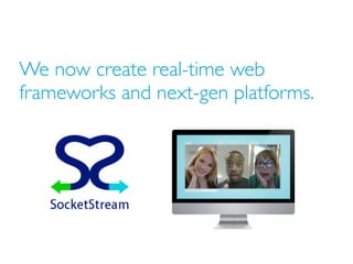 We now create real-time web
frameworks and next-gen platforms.
 