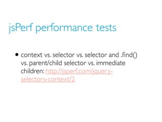 jsPerf performance tests

 • context vs. selector vs. selector and .ﬁnd()
   vs. parent/child selector vs. immediate
   ch...