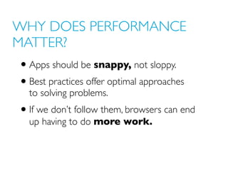 WHY DOES PERFORMANCE
MATTER?
• Apps should be snappy, not sloppy.
• Best practices offer optimal approaches
  to solving p...