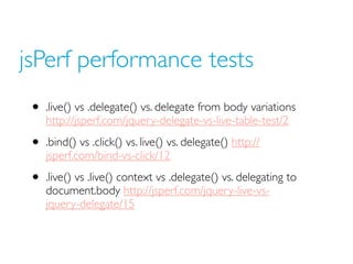 jsPerf performance tests
 • .live() vs .delegate() vs. delegate from body variations
    http://jsperf.com/jquery-delegate...