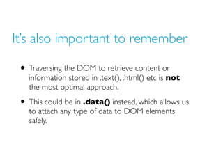 It’s also important to remember

 • Traversing the DOM to retrieve content or
   information stored in .text(), .html() et...