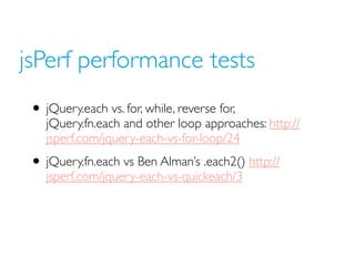 jsPerf performance tests
 • jQuery.each vs. for, while, reverse for,
    jQuery.fn.each and other loop approaches: http://...