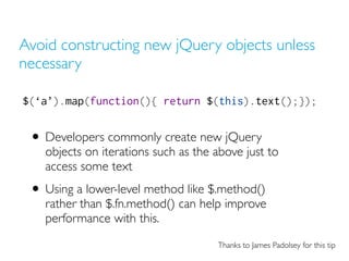 Avoid constructing new jQuery objects unless
necessary

$(‘a’).map(function(){ return $(this).text();});


 • Developers c...