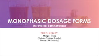 MONOPHASIC DOSAGE FORMS
(For internal administration)
PREPARED BY:
Bhargavi Mistry
[Assistant Professor, School of
Pharmacy Rk University]
 