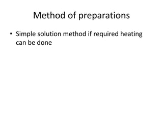 Method of preparations
• Simple solution method if required heating
can be done
 