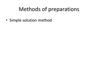 Methods of preparations
• Simple solution method
 
