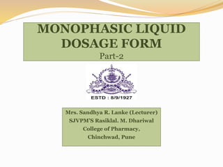 MONOPHASIC LIQUID
DOSAGE FORM
Part-2
Mrs. Sandhya R. Lanke (Lecturer)
SJVPM’S Rasiklal. M. Dhariwal
College of Pharmacy,
Chinchwad, Pune
 