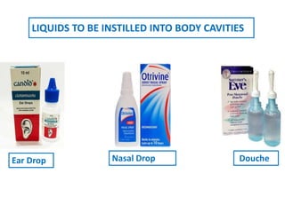 LIQUIDS TO BE INSTILLED INTO BODY CAVITIES
Ear Drop Nasal Drop Douche
 