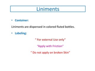 • Container:
Liniments are dispensed in colored fluted bottles.
• Labeling:
“ For external Use only”
“Apply with Friction”
“ Do not apply on broken Skin”
Liniments
 
