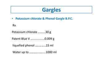 • Potassium chlorate & Phenol Gargle B.P.C.
Rx
Potassium chlorate .........30 g
Patent Blue V .................0.009 g
liquefied phenol .............15 ml
Water up to ....................1000 ml
Gargles
 