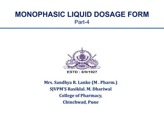 MONOPHASIC LIQUID DOSAGE FORM
Part-4
Mrs. Sandhya R. Lanke (M . Pharm.)
SJVPM’S Rasiklal. M. Dhariwal
College of Pharmacy,
Chinchwad, Pune
 